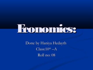Economics:Economics:
Done by Haniya HedaythDone by Haniya Hedayth
Class:10Class:10thth
–A–A
Roll no: 08Roll no: 08
 