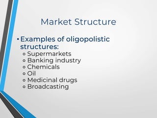 Market Structure
• Examples of oligopolistic
structures:
⚬ Supermarkets
⚬ Banking industry
⚬ Chemicals
⚬ Oil
⚬ Medicinal drugs
⚬ Broadcasting
 