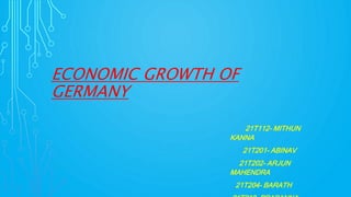 ECONOMIC GROWTH OF
GERMANY
21T112- MITHUN
KANNA
21T201- ABINAV
21T202- ARJUN
MAHENDRA
21T204- BARATH
 