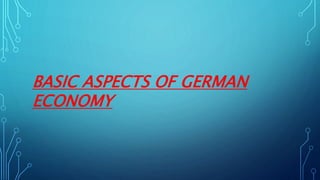 BASIC ASPECTS OF GERMAN
ECONOMY
 