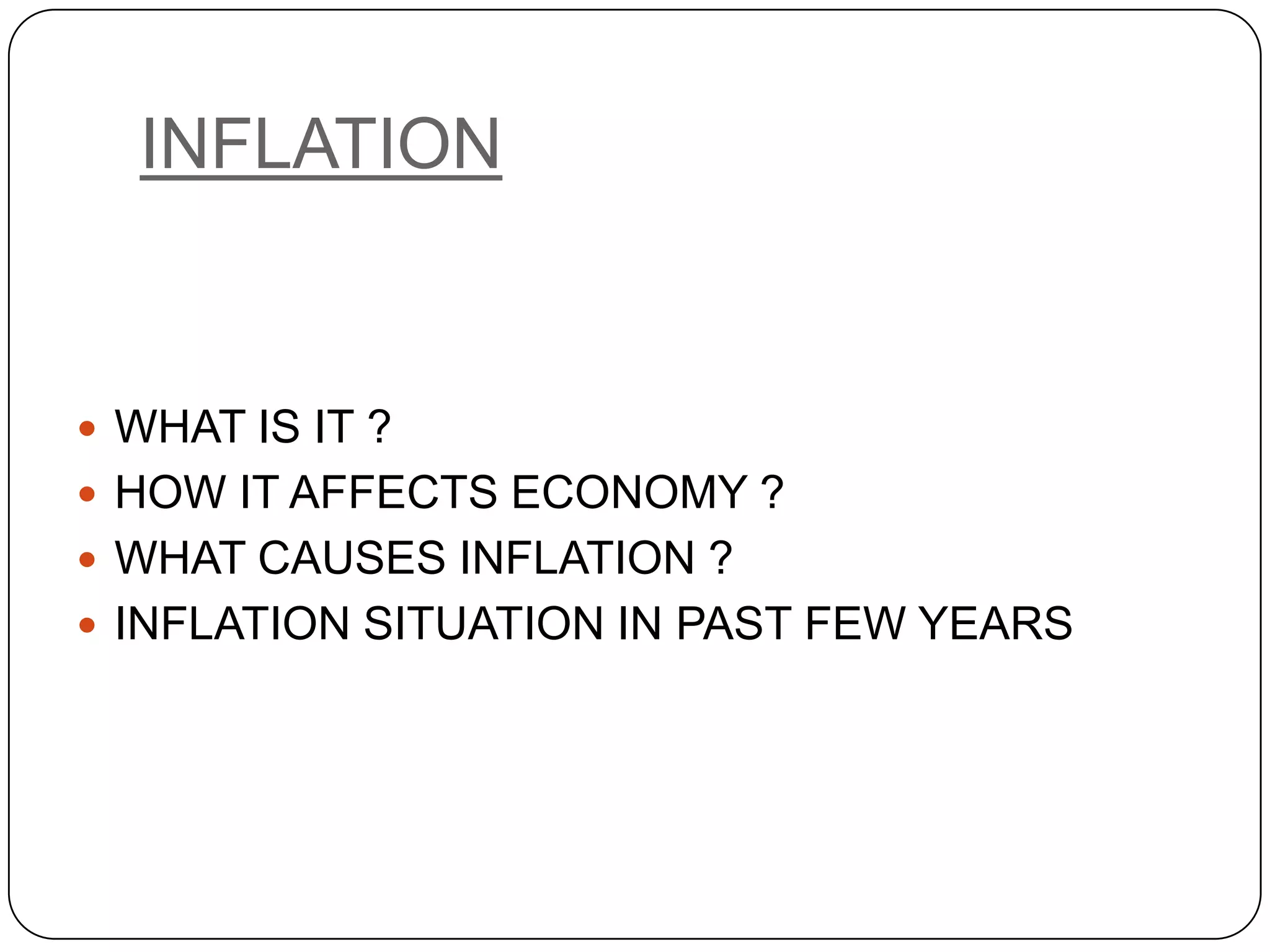 INFLATIONWHAT IS IT ?HOW IT AFFECTS ECONOMY ?WHAT CAUSES INFLATION ?INFLATION SITUATION IN PAST FEW YEARS