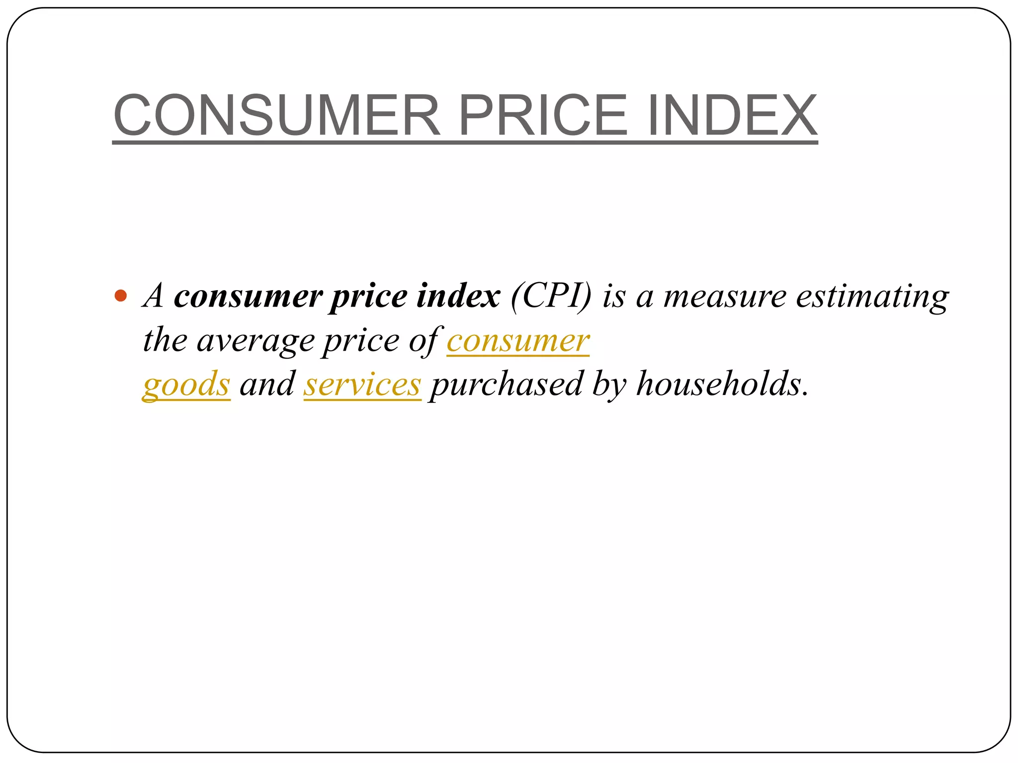 CONSUMER PRICE INDEXA consumer price index (CPI) is a measure estimating the average price of consumer goods and services purchased by households. 