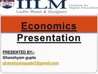 Economics Presentation PRESENTED BY:-  Ghanshyamgupta ghanshyamgupta7@gmail.com 