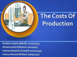 The Costs Of
                                Production

Shaikha Salah AlMidfa 201017515
AfraHumaid AlShamsi 20105205
Fatima Obaid Al Suwaidi 201010455
Fatma Ahmed AlFalasi 200911404
 