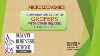 MICROECONOMICS
WITH OTHER RELATED
E-GROCERIES
PRESENTED BY:
RIKHIL PATEL
SURAJ JALLAN
HIMALAYA BHATIA
COMPARATIVE STUDY OF
 