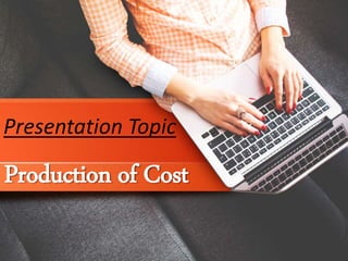 Production of Cost
Presentation Topic
 