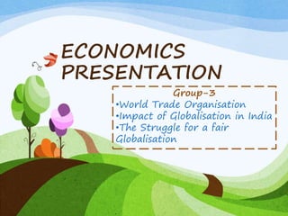 ECONOMICS
PRESENTATION
Group-3
•World Trade Organisation
•Impact of Globalisation in India
•The Struggle for a fair
Globalisation
 