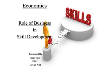 Economics
Role of Business
in
Skill Development
Presented By-
Paras Jain
16081
Group XIII
 