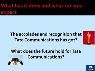 The accolades and recognition that
Tata Communications has got?
What does the future hold forTata
Communications?
 