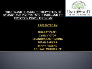 TRENDS AND CHANGES IN THE PATTERN OF
SAVINGS AND INVESTMENTS IN INDIA AND ITS
EFFECT ON INDIAN ECONOMY
 