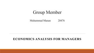 Group Member
Muhammad Manan 28476
ECONOMICS ANALYSIS FOR MANAGERS
 
