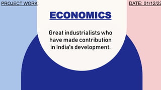 ECONOMICS
Great industrialists who
have made contribution
in India's development.
PROJECT WORK DATE: 01/12/22
 
