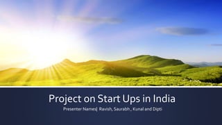 Project on Start Ups in India
Presenter Names| Ravish, Saurabh , Kunal and Dipti
 