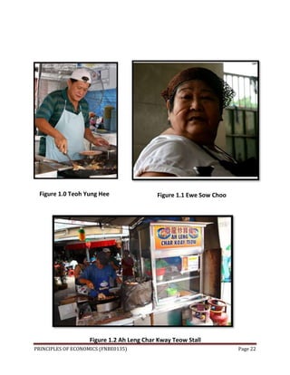 PRINCIPLES OF ECONOMICS (FNBE0135) Page 22
Figure 1.0 Teoh Yung Hee Figure 1.1 Ewe Sow Choo
Figure 1.2 Ah Leng Char Kway Teow Stall
 