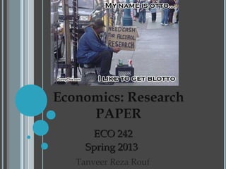 Economics: Research
PAPER
ECO 242ECO 242
Spring 2013Spring 2013
Tanveer Reza Rouf
 