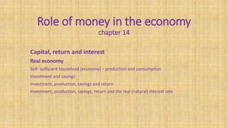 Role of money in the economy
chapter 14
Capital, return and interest
Real economy
Self- sufficient household (economy) – production and consumption
Investment and savings
Investment, production, savings and return
Investment, production, savings, return and the real (natural) interest rate
1
 