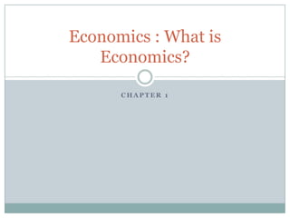 Economics : What is
   Economics?

      CHAPTER 1
 