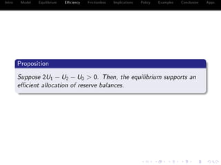 Intro Model Equilibrium E¢ ciency Frictionless Implications Policy Examples Conclusion Appx.
Proposition
Suppose 2U1 U2 U0 > 0. Then, the equilibrium supports an
e¢ cient allocation of reserve balances.
 