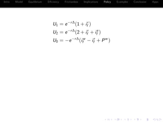 Intro Model Equilibrium E¢ ciency Frictionless Implications Policy Examples Conclusion Appx.
U1 = e r∆
(1 + ir
f )
U2 = e r∆
(2 + ir
f + ie
f )
U0 = e r∆
(iw
f ir
f + Pw
)
 