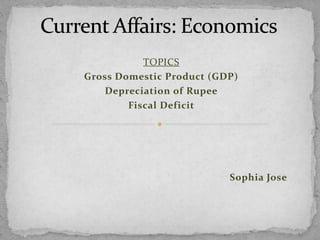 TOPICS
Gross Domestic Product (GDP)
Depreciation of Rupee
Fiscal Deficit
Sophia Jose
 