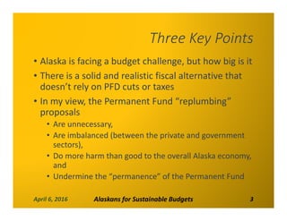 Three Key Points
• Alaska is facing a budget challenge, but how big is it 
• There is a solid and realistic fiscal alterna...