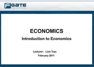 ECONOMICS
Introduction to Economics


     Lecturer: Linh Tran
         February 2011


                            1
 