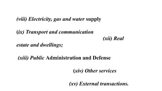 (viii) Electricity, gas and water supply
(ix) Transport and communication
(xii) Real
estate and dwellings;
(xiii) Public Administration and Defense
(xiv) Other services
(xv) External transactions.
 