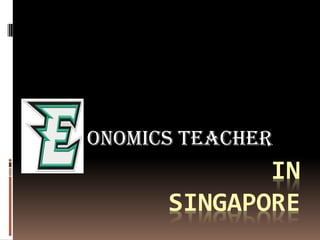 IN
SINGAPORE
ONOMICS TEACHER
 