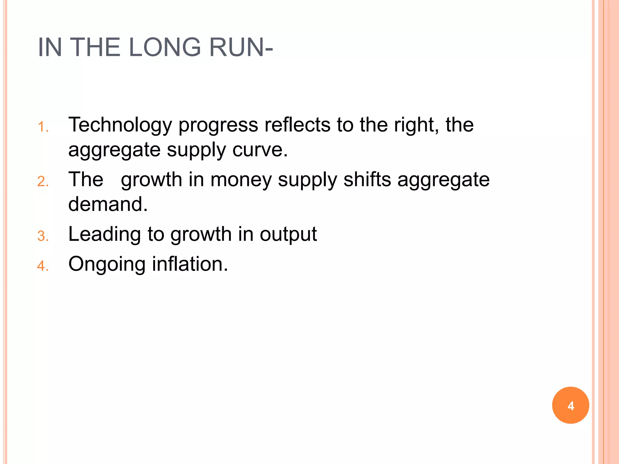 IN THE LONG RUN-
1. Technology progress reflects to the right, the
aggregate supply curve.
2. The growth in money supply shifts aggregate
demand.
3. Leading to growth in output
4. Ongoing inflation.
4
 