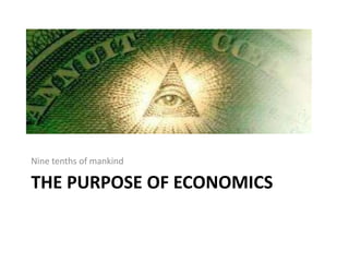 THE PURPOSE OF ECONOMICS
Nine tenths of mankind
 