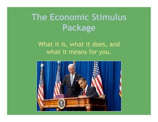 The Economic Stimulus
       Package
 What it is, what it does, and
   what it means for you.
 
