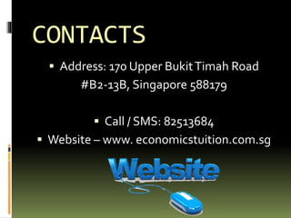 CONTACTS
 Address: 170 Upper BukitTimah Road
#B2-13B, Singapore 588179
 Call / SMS: 82513684
 Website – www. economicstuition.com.sg
 