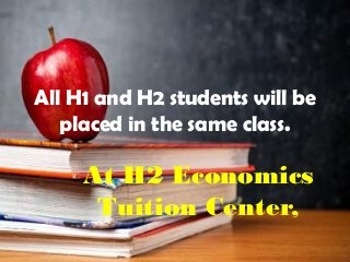 All H1 and H2 students will be
placed in the same class.
At H2 Economics
Tuition Center,
 