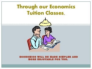 E C O N O M I C S W I L L B E M A D E S I M P L E R A N D
M O R E E N J OYA B L E F O R YO U.
Through our Economics
Tuition Classes,
 