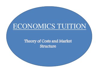 ECONOMICS TUITION
Theory of Costs and Market
Structure
 