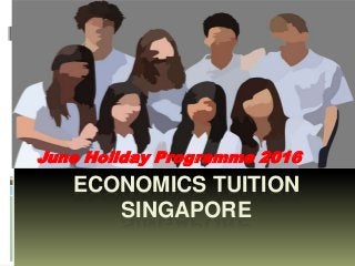 ECONOMICS TUITION
SINGAPORE
June Holiday Programme 2016
 