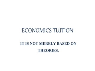 ECONOMICS TUITION
IT IS NOT MERELY BASED ON
THEORIES.
 