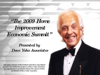 “ The 2009 Home Improvement Economic Summit”   Presented by  Dave Yoho Associates The entire contents of this handout material is copyrighted by and is the intellectual property of Dave Yoho Associates.  No reproduction is permitted without the express written permission of Dave Yoho Associates. 