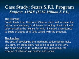Case Study: Sears S.F.I. Program Subject: AMRE ($250 Million S.F.I.) <ul><li>The Promise </li></ul><ul><li>Create leads fr...