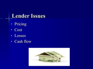 Lender Issues <ul><li>Pricing </li></ul><ul><li>Cost </li></ul><ul><li>Losses </li></ul><ul><li>Cash flow </li></ul>