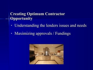 Creating Optimum Contractor Opportunity <ul><li>Understanding the lenders issues and needs </li></ul><ul><li>Maximizing ap...