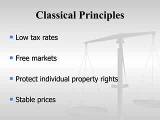 Classical Principles <ul><li>Low tax rates </li></ul><ul><li>Free markets </li></ul><ul><li>Protect individual property ri...