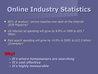 Online Industry Statistics <ul><li>85% of product / service inquiries now start on the Internet  (B2B Magazine) </li></ul>...