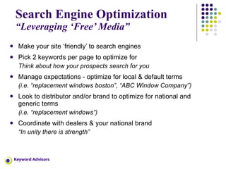 Search Engine Optimization “Leveraging ‘Free’ Media” <ul><li>Make your site ‘friendly’ to search engines </li></ul><ul><li...