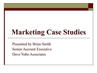 Marketing Case Studies Presented by Brian Smith Senior Account Executive Dave Yoho Associates  