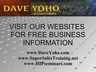 VISIT OUR WEBSITES  FOR FREE BUSINESS INFORMATION www.DaveYoho.com www.SuperSalesTraining.net www.HIPseminars.com 