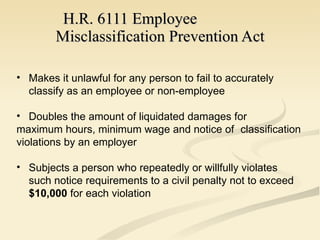 H.R. 6111 Employee  Misclassification Prevention Act <ul><li>Makes it unlawful for any person to fail to accurately  class...