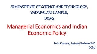 Managerial Economics and Indian
Economic Policy
Dr.M.Kalaivani, Assistant Professor(Sr.G)
DOMS
SRM INSTITUTE OF SCIENCE AND TECHNOLOGY,
VADAPALANI CAMPUS,
DOMS
 