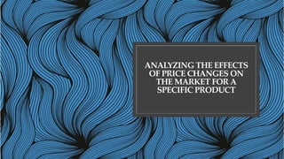 ANALYZING THE EFFECTS
OF PRICE CHANGES ON
THE MARKET FOR A
SPECIFIC PRODUCT
.
 