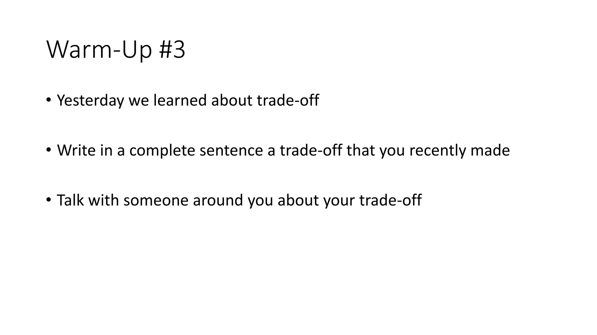 Warm-Up #3
• Yesterday we learned about trade-off
• Write in a complete sentence a trade-off that you recently made
• Talk with someone around you about your trade-off
 